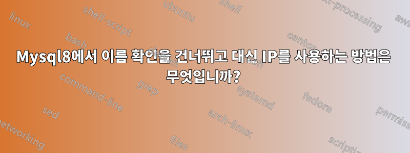 Mysql8에서 이름 확인을 건너뛰고 대신 IP를 사용하는 방법은 무엇입니까?