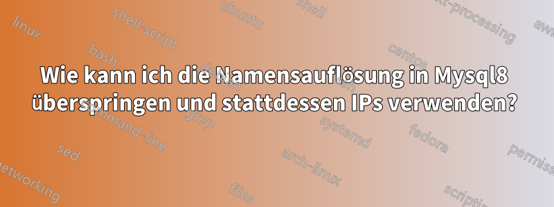 Wie kann ich die Namensauflösung in Mysql8 überspringen und stattdessen IPs verwenden?