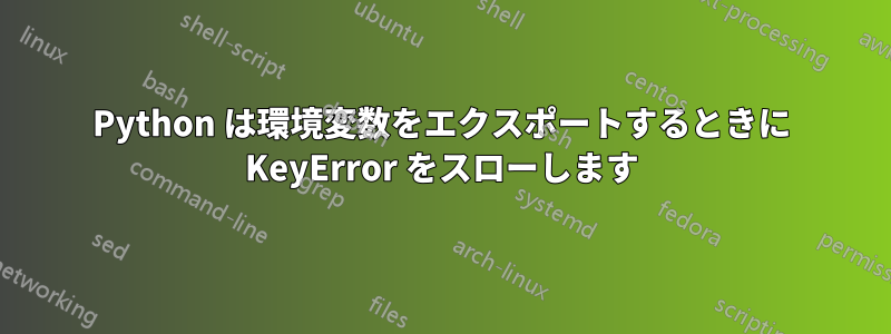 Python は環境変数をエクスポートするときに KeyError をスローします