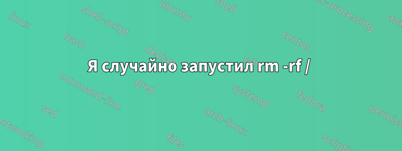 Я случайно запустил rm -rf /