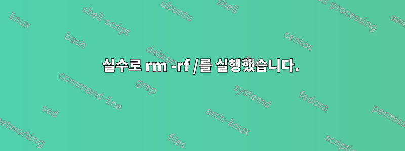 실수로 rm -rf /를 실행했습니다.