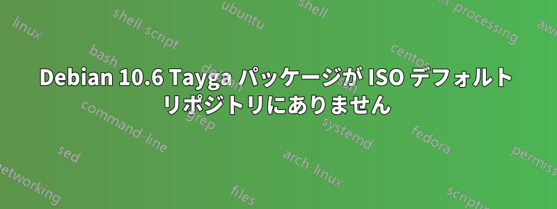 Debian 10.6 Tayga パッケージが ISO デフォルト リポジトリにありません