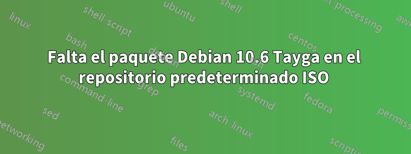 Falta el paquete Debian 10.6 Tayga en el repositorio predeterminado ISO