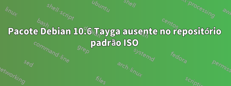 Pacote Debian 10.6 Tayga ausente no repositório padrão ISO