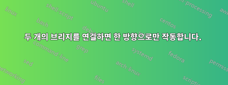 두 개의 브리지를 연결하면 한 방향으로만 작동합니다.