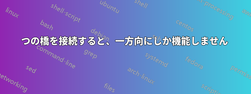 2つの橋を接続すると、一方向にしか機能しません