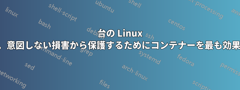 1 台の Linux サーバーに複数の経験の浅いユーザーがいます。意図しない損害から保護するためにコンテナーを最も効果的に使用するにはどうすればよいでしょうか。