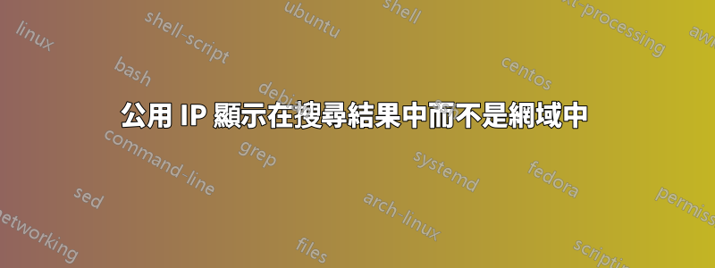 公用 IP 顯示在搜尋結果中而不是網域中