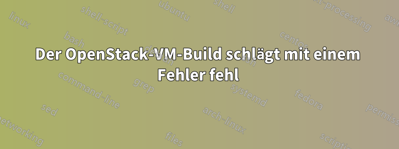 Der OpenStack-VM-Build schlägt mit einem Fehler fehl