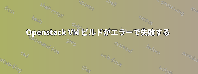 Openstack VM ビルドがエラーで失敗する