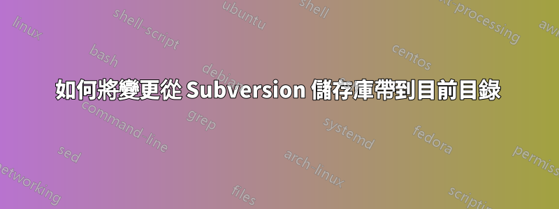 如何將變更從 Subversion 儲存庫帶到目前目錄