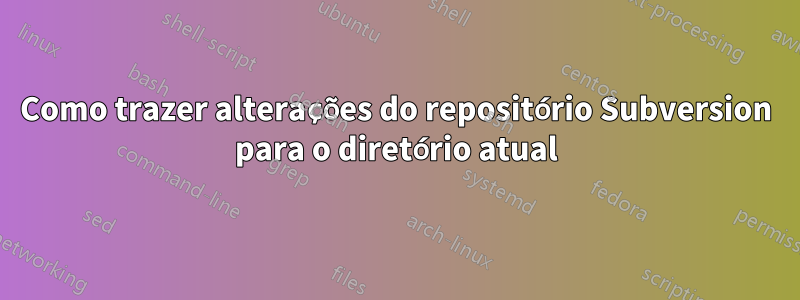 Como trazer alterações do repositório Subversion para o diretório atual