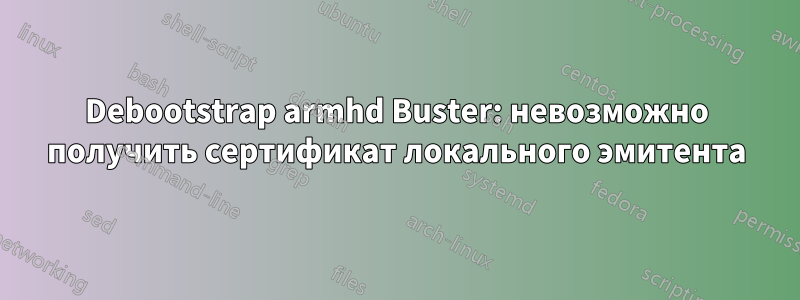 Debootstrap armhd Buster: невозможно получить сертификат локального эмитента