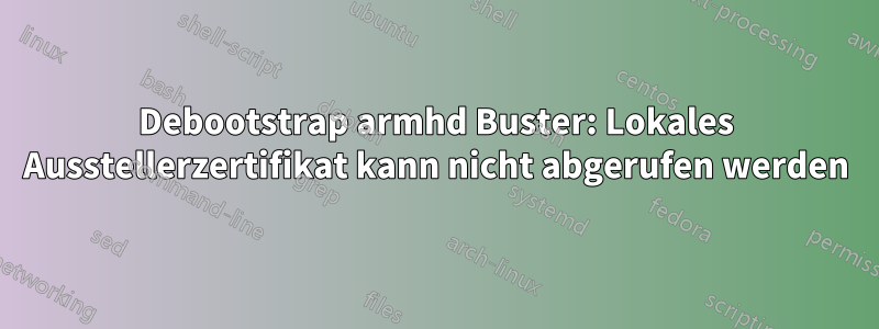 Debootstrap armhd Buster: Lokales Ausstellerzertifikat kann nicht abgerufen werden