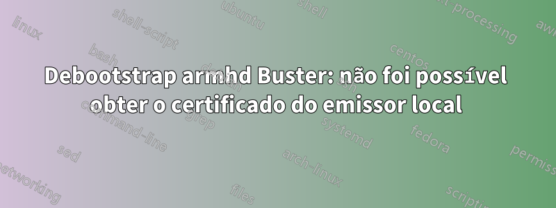 Debootstrap armhd Buster: não foi possível obter o certificado do emissor local