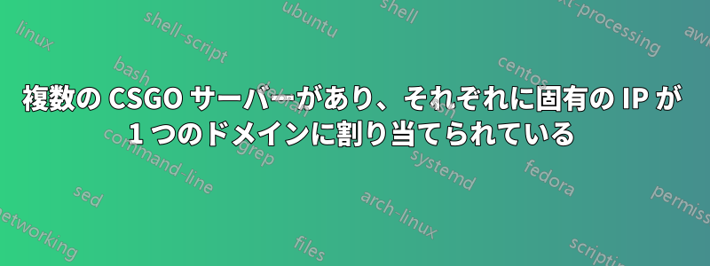 複数の CSGO サーバーがあり、それぞれに固有の IP が 1 つのドメインに割り当てられている