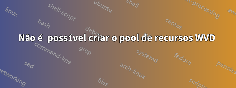 Não é possível criar o pool de recursos WVD