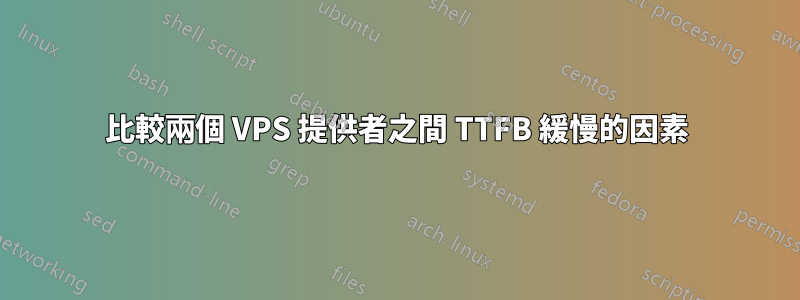 比較兩個 VPS 提供者之間 TTFB 緩慢的因素