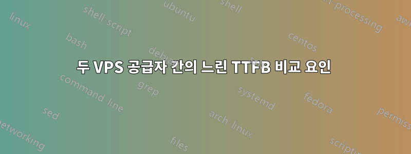 두 VPS 공급자 간의 느린 TTFB 비교 요인