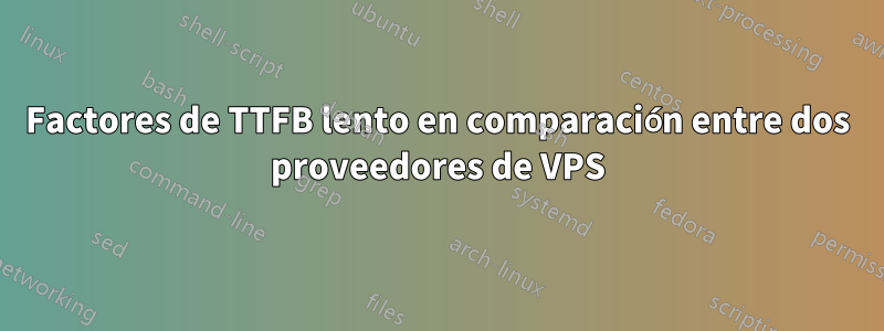 Factores de TTFB lento en comparación entre dos proveedores de VPS