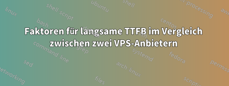 Faktoren für langsame TTFB im Vergleich zwischen zwei VPS-Anbietern