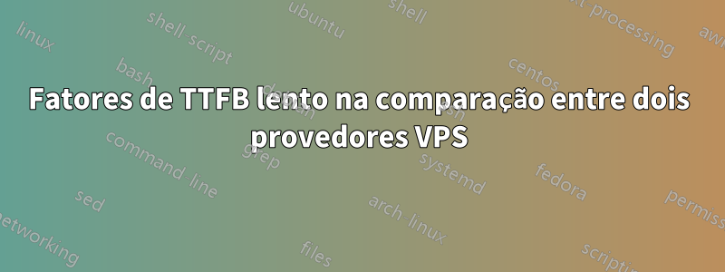 Fatores de TTFB lento na comparação entre dois provedores VPS