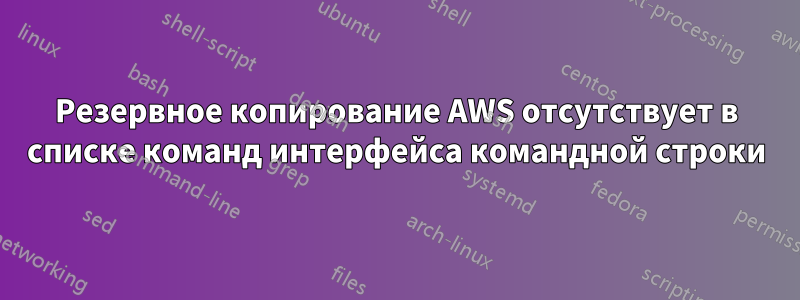 Резервное копирование AWS отсутствует в списке команд интерфейса командной строки