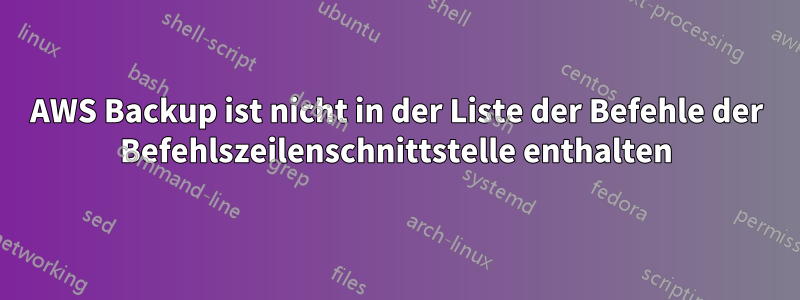 AWS Backup ist nicht in der Liste der Befehle der Befehlszeilenschnittstelle enthalten