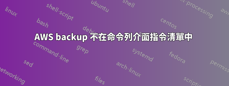 AWS backup 不在命令列介面指令清單中