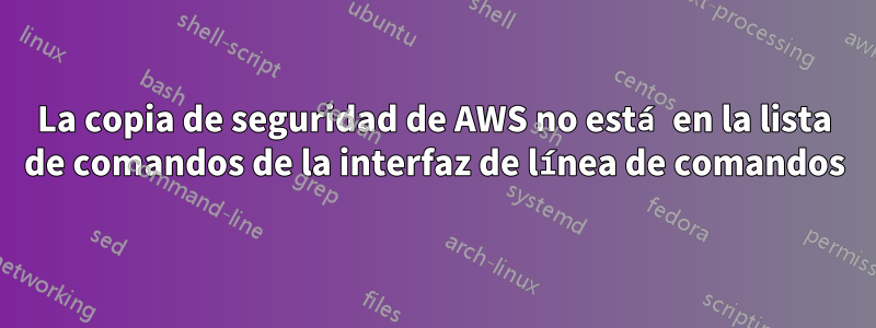 La copia de seguridad de AWS no está en la lista de comandos de la interfaz de línea de comandos