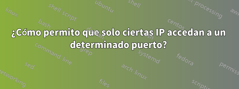 ¿Cómo permito que solo ciertas IP accedan a un determinado puerto?