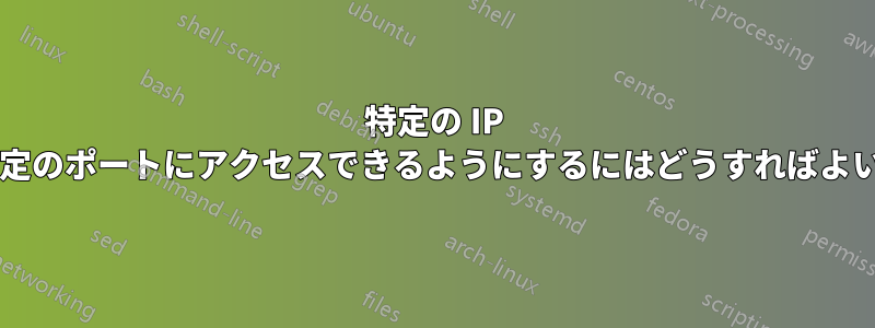 特定の IP のみが特定のポートにアクセスできるようにするにはどうすればよいですか?