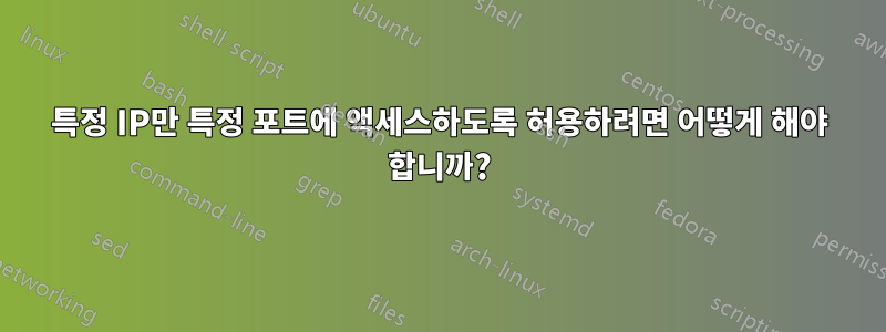 특정 IP만 특정 포트에 액세스하도록 허용하려면 어떻게 해야 합니까?