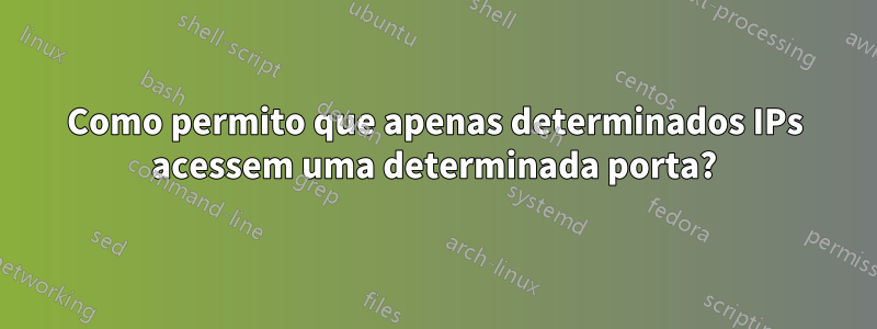 Como permito que apenas determinados IPs acessem uma determinada porta?