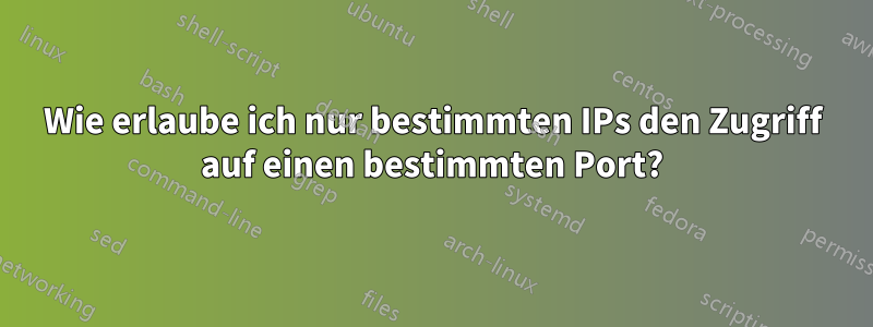 Wie erlaube ich nur bestimmten IPs den Zugriff auf einen bestimmten Port?