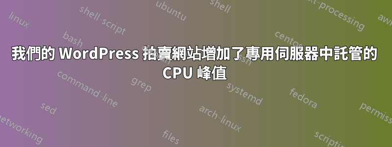 我們的 WordPress 拍賣網站增加了專用伺服器中託管的 CPU 峰值