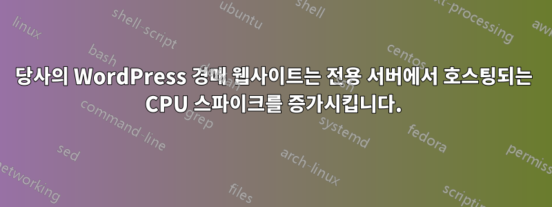 당사의 WordPress 경매 웹사이트는 전용 서버에서 호스팅되는 CPU 스파이크를 증가시킵니다.