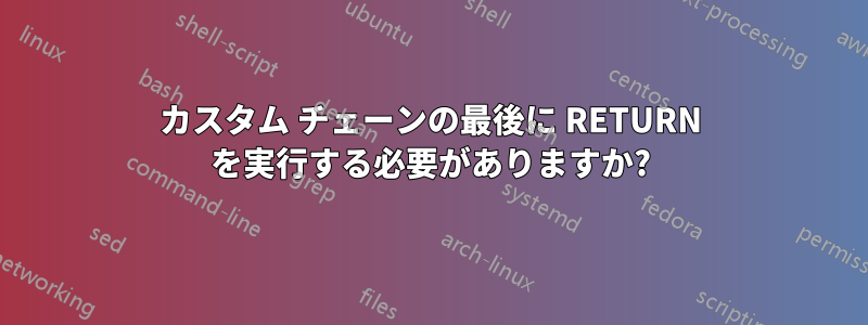 カスタム チェーンの最後に RETURN を実行する必要がありますか?