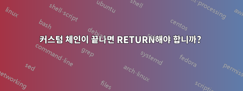 커스텀 체인이 끝나면 RETURN해야 합니까?