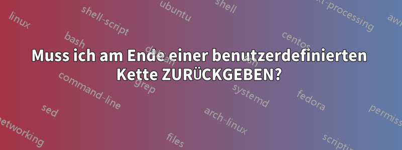 Muss ich am Ende einer benutzerdefinierten Kette ZURÜCKGEBEN?