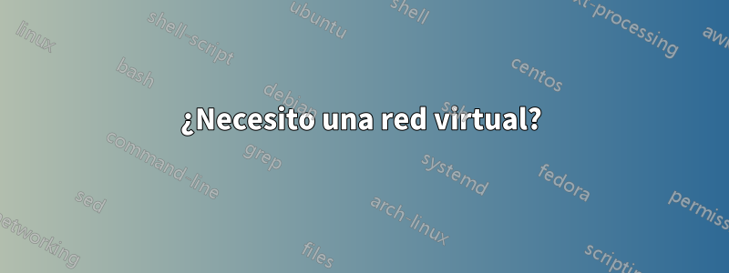 ¿Necesito una red virtual?