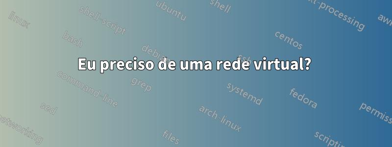 Eu preciso de uma rede virtual?