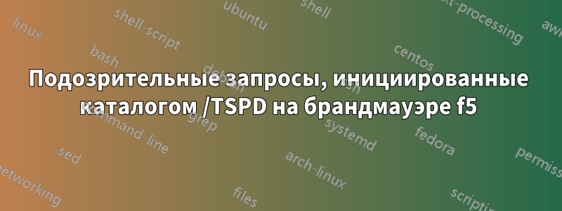 Подозрительные запросы, инициированные каталогом /TSPD на брандмауэре f5