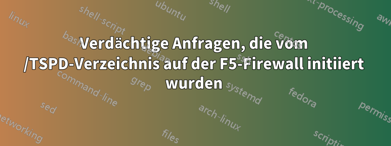 Verdächtige Anfragen, die vom /TSPD-Verzeichnis auf der F5-Firewall initiiert wurden