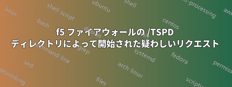 f5 ファイアウォールの /TSPD ディレクトリによって開始された疑わしいリクエスト