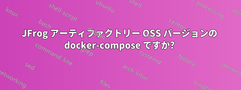 JFrog アーティファクトリー OSS バージョンの docker-compose ですか?