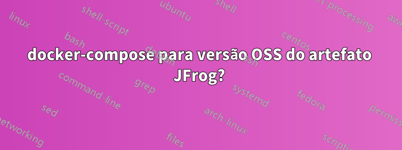 docker-compose para versão OSS do artefato JFrog?