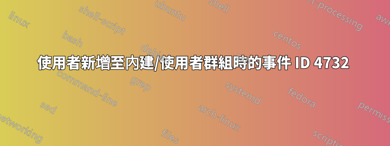 使用者新增至內建/使用者群組時的事件 ID 4732