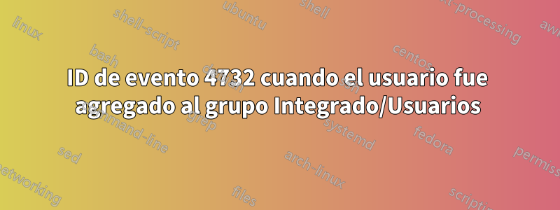 ID de evento 4732 cuando el usuario fue agregado al grupo Integrado/Usuarios