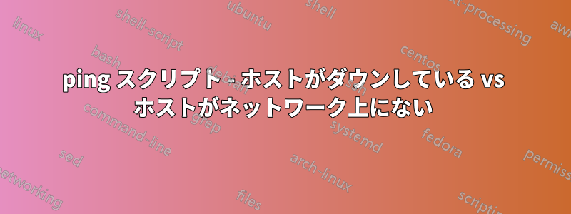 ping スクリプト - ホストがダウンしている vs ホストがネットワーク上にない